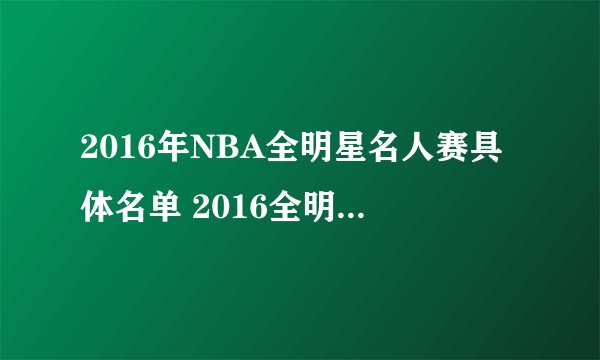 2016年NBA全明星名人赛具体名单 2016全明星名人赛什么时候举行