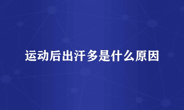 运动后出汗多是什么原因