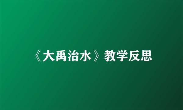 《大禹治水》教学反思