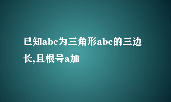 已知abc为三角形abc的三边长,且根号a加