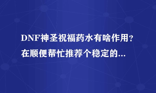 DNF神圣祝福药水有啥作用？在顺便帮忙推荐个稳定的网游加速器