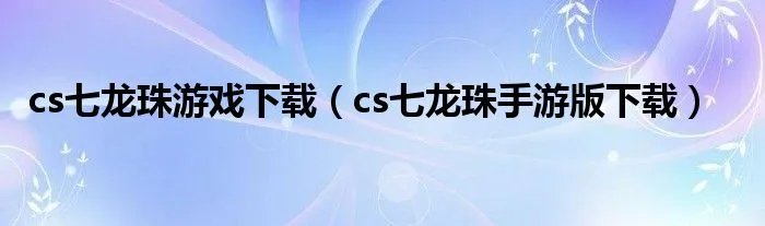 cs七龙珠游戏下载（cs七龙珠手游版下载）