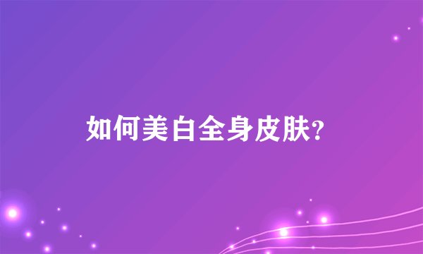 如何美白全身皮肤？
