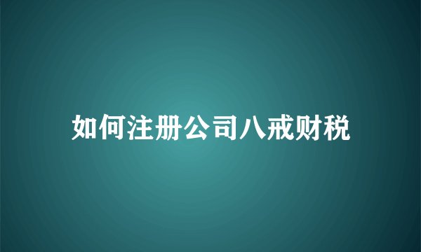 如何注册公司八戒财税