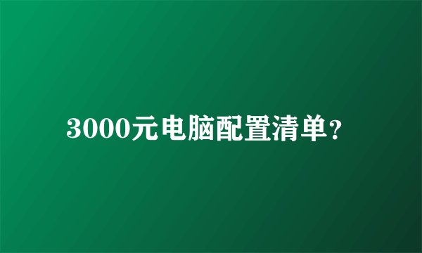 3000元电脑配置清单？