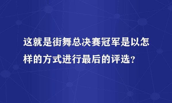 这就是街舞总决赛冠军是以怎样的方式进行最后的评选？