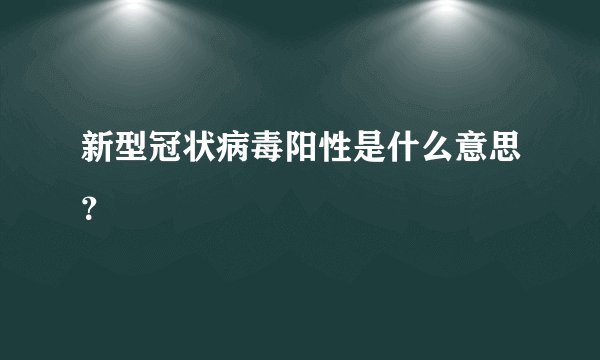 新型冠状病毒阳性是什么意思？