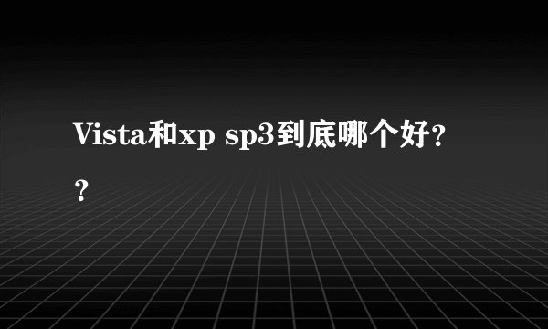 Vista和xp sp3到底哪个好？？
