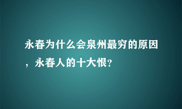 永春为什么会泉州最穷的原因，永春人的十大恨？