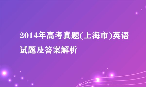 2014年高考真题(上海市)英语试题及答案解析