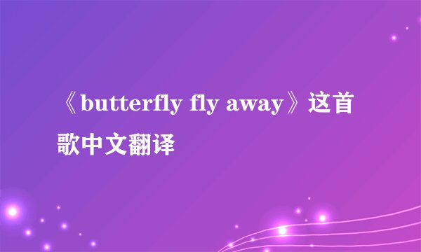 《butterfly fly away》这首歌中文翻译