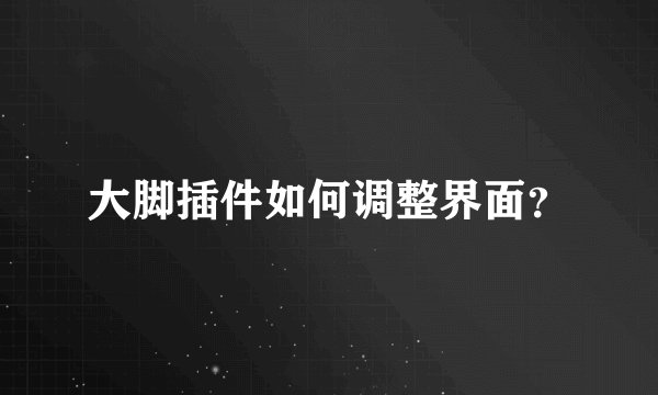 大脚插件如何调整界面？