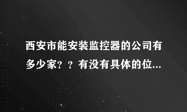西安市能安装监控器的公司有多少家？？有没有具体的位置和联系方式？谁能告诉我？谢谢