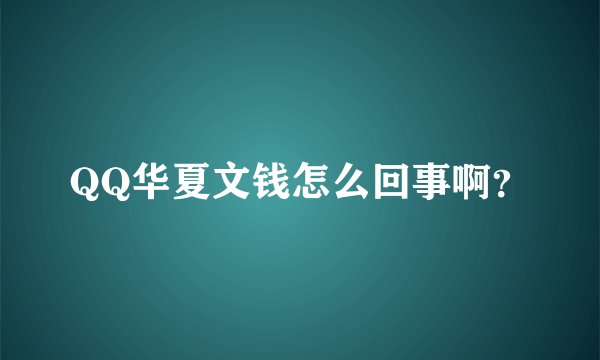 QQ华夏文钱怎么回事啊？