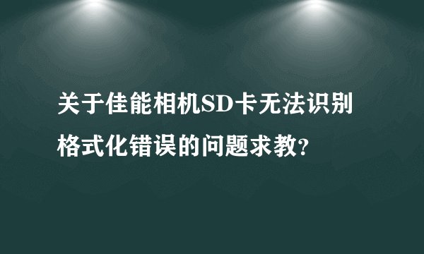关于佳能相机SD卡无法识别格式化错误的问题求教？