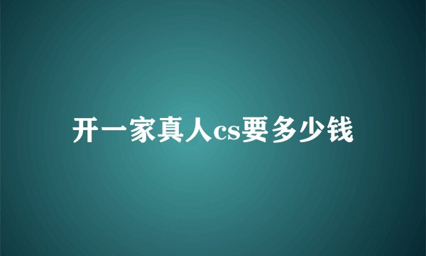 开一家真人cs要多少钱