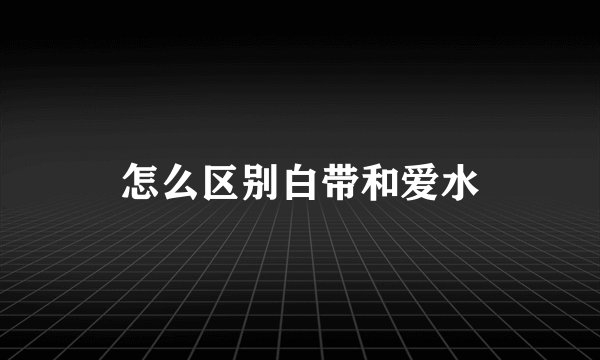 怎么区别白带和爱水