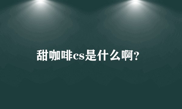 甜咖啡cs是什么啊？