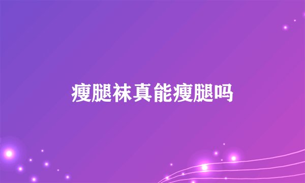 瘦腿袜真能瘦腿吗