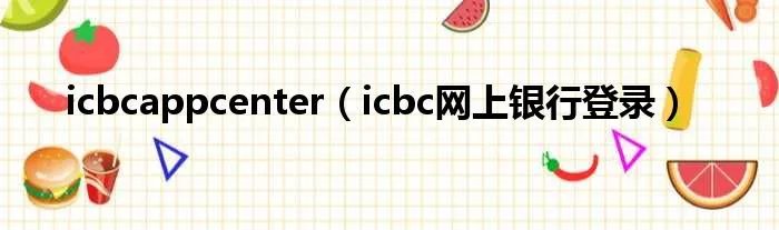 icbcappcenter（icbc网上银行登录）