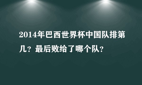 2014年巴西世界杯中国队排第几？最后败给了哪个队？
