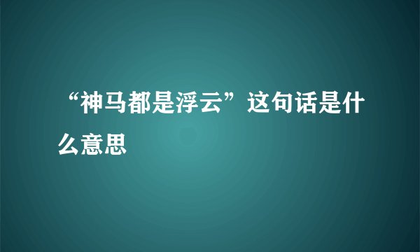 “神马都是浮云”这句话是什么意思