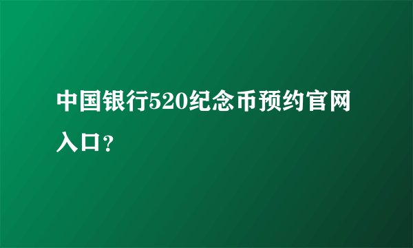 中国银行520纪念币预约官网入口？