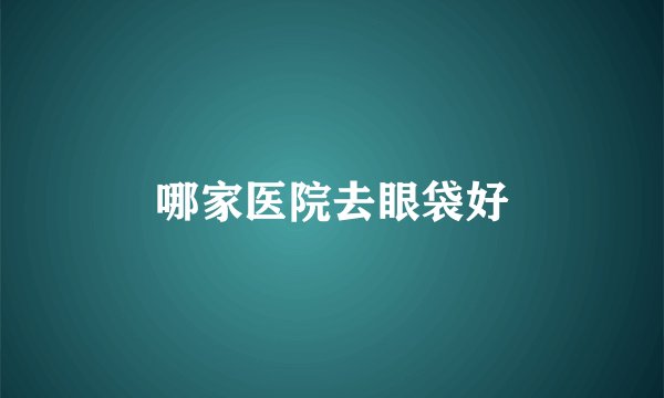 哪家医院去眼袋好