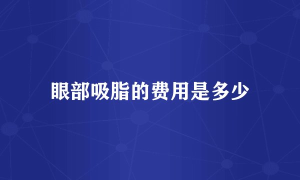 眼部吸脂的费用是多少