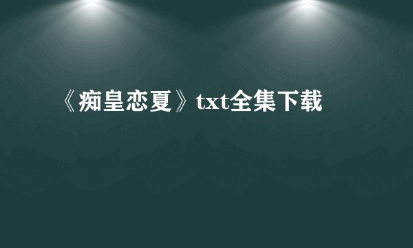《痴皇恋夏》txt全集下载