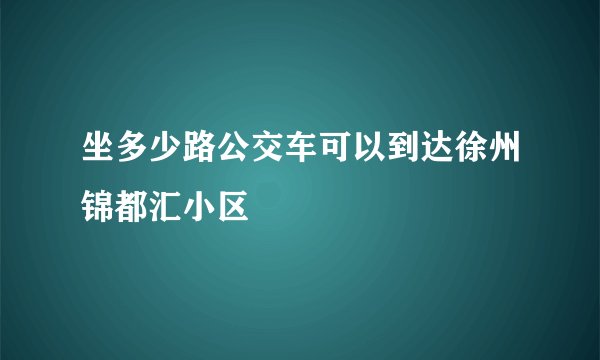 坐多少路公交车可以到达徐州锦都汇小区