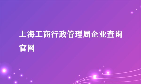 上海工商行政管理局企业查询官网
