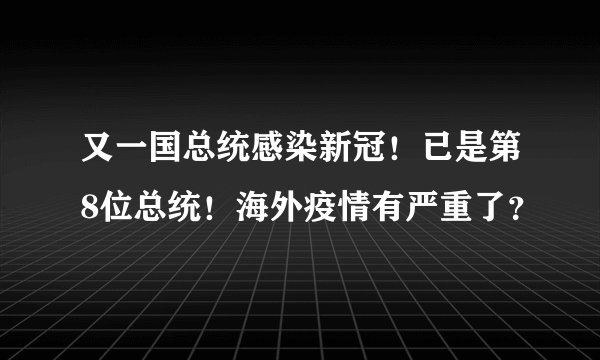 又一国总统感染新冠！已是第8位总统！海外疫情有严重了？