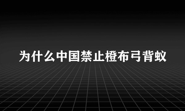为什么中国禁止橙布弓背蚁