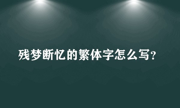 残梦断忆的繁体字怎么写？