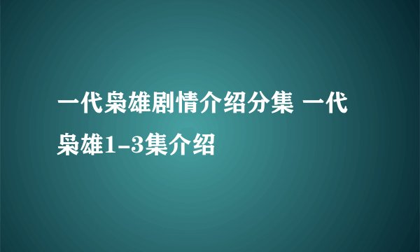 一代枭雄剧情介绍分集 一代枭雄1-3集介绍