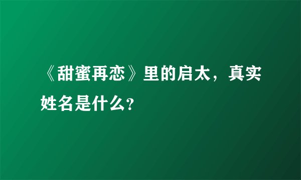 《甜蜜再恋》里的启太，真实姓名是什么？