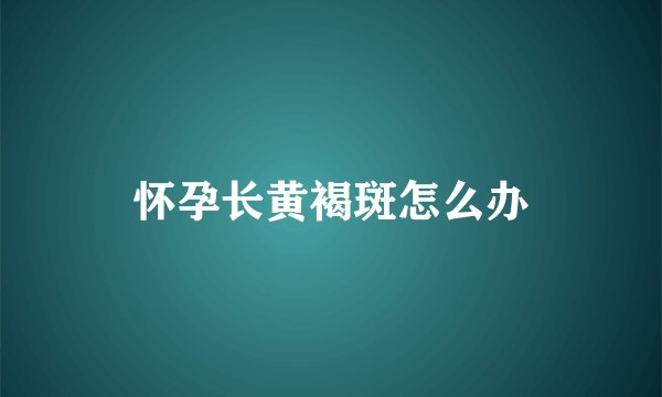 怀孕长黄褐斑怎么办