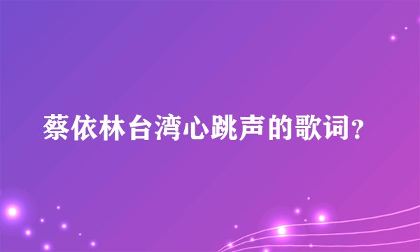 蔡依林台湾心跳声的歌词？