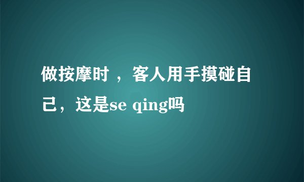 做按摩时 ，客人用手摸碰自己，这是se qing吗