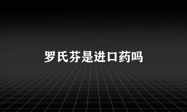 罗氏芬是进口药吗