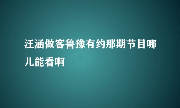 汪涵做客鲁豫有约那期节目哪儿能看啊