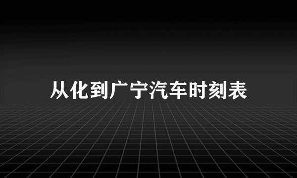 从化到广宁汽车时刻表