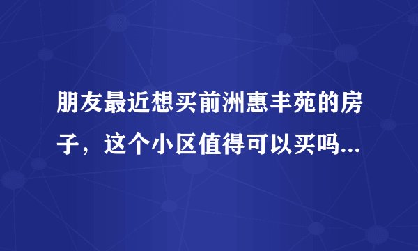 朋友最近想买前洲惠丰苑的房子，这个小区值得可以买吗？有什么需要注意的吗？