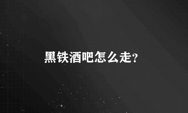 黑铁酒吧怎么走？