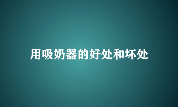 用吸奶器的好处和坏处