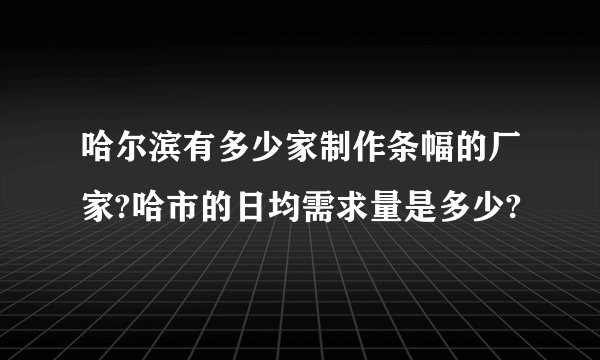 哈尔滨有多少家制作条幅的厂家?哈市的日均需求量是多少?