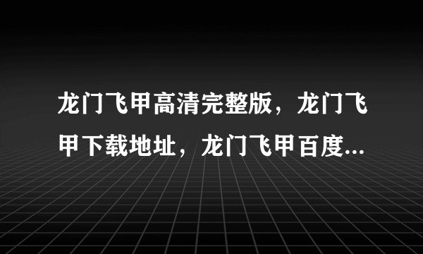 龙门飞甲高清完整版，龙门飞甲下载地址，龙门飞甲百度影音播放