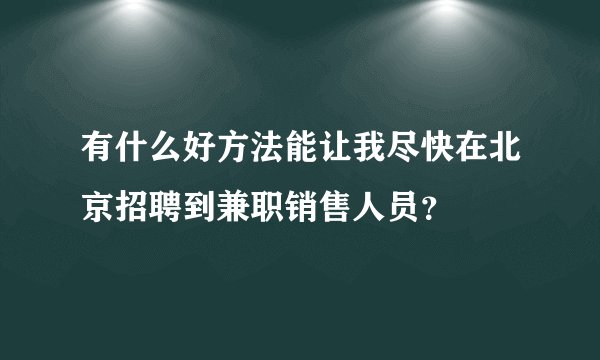 有什么好方法能让我尽快在北京招聘到兼职销售人员？