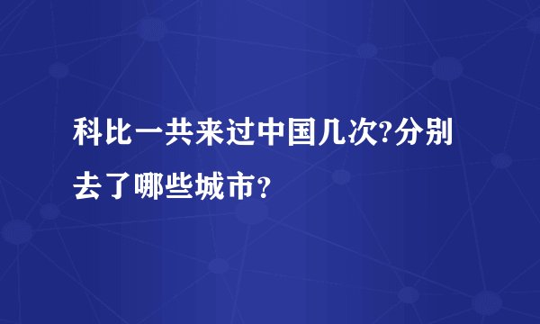 科比一共来过中国几次?分别去了哪些城市？
